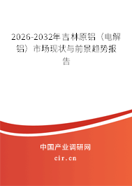 2026-2032年吉林原鋁（電解鋁）市場(chǎng)現(xiàn)狀與前景趨勢(shì)報(bào)告