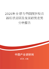 2026年全球與中國攪拌反應(yīng)器現(xiàn)狀調(diào)研及發(fā)展趨勢走勢分析報告