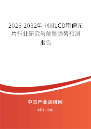 2025-2031年中國LCD用偏光片行業(yè)研究與前景趨勢預(yù)測報(bào)告 2025-2031年中國LCD用偏光片行業(yè)研究與前景趨勢預(yù)測報(bào)告