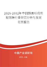2026-2032年中國路面標線用玻璃珠行業(yè)研究分析與發(fā)展前景報告