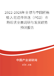 2022-2028年全球與中國胚胎植入前遺傳篩選（PGD）市場現(xiàn)狀全面調(diào)研與發(fā)展趨勢預(yù)測報告