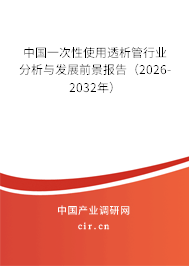 中國一次性使用透析管行業(yè)分析與發(fā)展前景報告(2026-2032年) 中國一次性使用透析管行業(yè)分析與發(fā)展前景報告(2026-2032年)