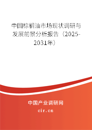 中國棕櫚油市場現(xiàn)狀調(diào)研與發(fā)展前景分析報告(2025-2031年) 中國棕櫚油市場現(xiàn)狀調(diào)研與發(fā)展前景分析報告(2025-2031年)