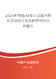 2025年中國dsl接入設(shè)備市場現(xiàn)狀調(diào)研與發(fā)展趨勢預(yù)測分析報告 2025年中國dsl接入設(shè)備市場現(xiàn)狀調(diào)研與發(fā)展趨勢預(yù)測分析報告