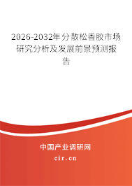 2026-2032年分散松香膠市場研究分析及發(fā)展前景預(yù)測報告 2026-2032年分散松香膠市場研究分析及發(fā)展前景預(yù)測報告