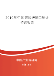 2010年中國硫酸進出口統(tǒng)計咨詢報告