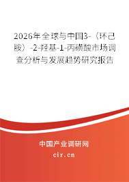 2026年全球與中國3-（環(huán)己胺）-2-羥基-1-丙磺酸市場調(diào)查分析與發(fā)展趨勢研究報告