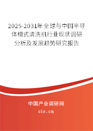 2025-2031年全球與中國半導體槽式清洗機行業(yè)現(xiàn)狀調(diào)研分析及發(fā)展趨勢研究報告