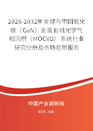 2026-2032年全球與中國氮化鎵（GaN）金屬有機(jī)化學(xué)氣相沉積（MOCVD）系統(tǒng)行業(yè)研究分析及市場前景報告