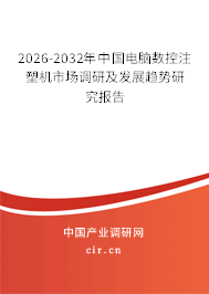 2026-2032年中國電腦數(shù)控注塑機市場調研及發(fā)展趨勢研究報告 2026-2032年中國電腦數(shù)控注塑機市場調研及發(fā)展趨勢研究報告