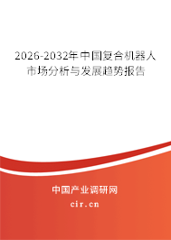 2025-2031年中國復合機器人市場分析與發(fā)展趨勢報告 2025-2031年中國復合機器人市場分析與發(fā)展趨勢報告