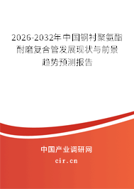 2026-2032年中國鋼襯聚氨酯耐磨復合管發(fā)展現(xiàn)狀與前景趨勢預測報告 2026-2032年中國鋼襯聚氨酯耐磨復合管發(fā)展現(xiàn)狀與前景趨勢預測報告