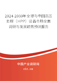 2024-2030年全球與中國高壓處理（HPP）設(shè)備市場全面調(diào)研與發(fā)展趨勢預(yù)測報(bào)告