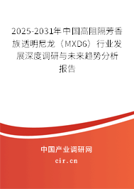 2025-2031年中國(guó)高阻隔芳香族透明尼龍（MXD6）行業(yè)發(fā)展深度調(diào)研與未來(lái)趨勢(shì)分析報(bào)告