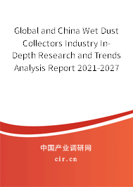 Global and China Wet Dust Collectors Industry In-Depth Research and Trends Analysis Report 2021-2027