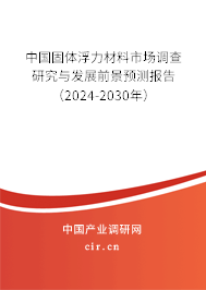 中國固體浮力材料市場調(diào)查研究與發(fā)展前景預(yù)測報告（2024-2030年）