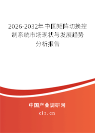 2026-2032年中國矩陣切換控制系統(tǒng)市場現(xiàn)狀與發(fā)展趨勢分析報告 2026-2032年中國矩陣切換控制系統(tǒng)市場現(xiàn)狀與發(fā)展趨勢分析報告