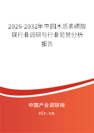 2025-2031年中國木質(zhì)素磺酸鎂行業(yè)調(diào)研與行業(yè)前景分析報告 2025-2031年中國木質(zhì)素磺酸鎂行業(yè)調(diào)研與行業(yè)前景分析報告