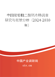 中國(guó)葡萄糖二酸鈣市場(chǎng)調(diào)查研究與前景分析(2024-2030年) 中國(guó)葡萄糖二酸鈣市場(chǎng)調(diào)查研究與前景分析(2024-2030年)