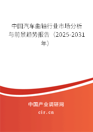 中國汽車曲軸行業(yè)市場分析與前景趨勢報告(2025-2031年) 中國汽車曲軸行業(yè)市場分析與前景趨勢報告(2025-2031年)