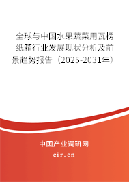 全球與中國水果蔬菜用瓦楞紙箱行業(yè)發(fā)展現(xiàn)狀分析及前景趨勢報告（2025-2031年）