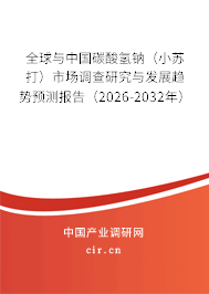 全球與中國碳酸氫鈉(小蘇打)市場調(diào)查研究與發(fā)展趨勢預測報告(2026-2032年) 全球與中國碳酸氫鈉(小蘇打)市場調(diào)查研究與發(fā)展趨勢預測報告(2026-2032年)