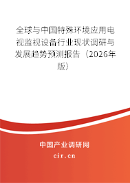 全球與中國特殊環(huán)境應(yīng)用電視監(jiān)視設(shè)備行業(yè)現(xiàn)狀調(diào)研與發(fā)展趨勢預(yù)測報(bào)告(2026年版) 全球與中國特殊環(huán)境應(yīng)用電視監(jiān)視設(shè)備行業(yè)現(xiàn)狀調(diào)研與發(fā)展趨勢預(yù)測報(bào)告(2026年版)