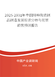 2025-2031年中國特種陶瓷制品制造發(fā)展現(xiàn)狀分析與前景趨勢(shì)預(yù)測(cè)報(bào)告