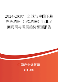 2024-2030年全球與中國(guó)下腔靜脈濾器(IVC濾器)行業(yè)全面調(diào)研與發(fā)展趨勢(shì)預(yù)測(cè)報(bào)告 2024-2030年全球與中國(guó)下腔靜脈濾器(IVC濾器)行業(yè)全面調(diào)研與發(fā)展趨勢(shì)預(yù)測(cè)報(bào)告