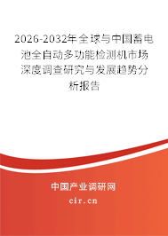 2026-2032年全球與中國蓄電池全自動多功能檢測機(jī)市場深度調(diào)查研究與發(fā)展趨勢分析報告 2026-2032年全球與中國蓄電池全自動多功能檢測機(jī)市場深度調(diào)查研究與發(fā)展趨勢分析報告