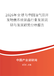 2026年全球與中國(guó)油氣田開(kāi)發(fā)地面系統(tǒng)裝備行業(yè)發(fā)展調(diào)研與發(fā)展趨勢(shì)分析報(bào)告