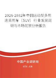 2026-2032年中國運(yùn)動(dòng)型多用途乘用車（SUV）行業(yè)發(fā)展調(diào)研與市場前景分析報(bào)告