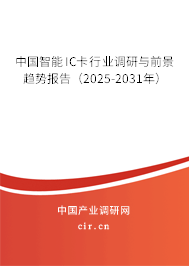 中國(guó)智能IC卡行業(yè)調(diào)研與前景趨勢(shì)報(bào)告（2025-2031年）