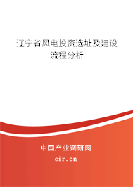 遼寧省風(fēng)電投資選址及建設(shè)流程分析