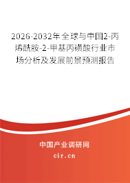 2026-2032年全球與中國2-丙烯酰胺-2-甲基丙磺酸行業(yè)市場分析及發(fā)展前景預(yù)測報告