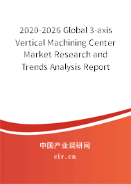 2020-2026 Global 3-axis Vertical Machining Center Market Research and Trends Analysis Report 2020-2026 Global 3-axis Vertical Machining Center Market Research and Trends Analysis Report
