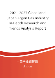 2021-2027 Global and Japan Argon Gas Industry In-Depth Research and Trends Analysis Report 2021-2027 Global and Japan Argon Gas Industry In-Depth Research and Trends Analysis Report