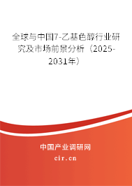 全球與中國7-乙基色醇行業(yè)研究及市場前景分析（2025-2031年）