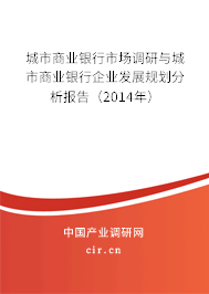 城市商業(yè)銀行市場(chǎng)調(diào)研與城市商業(yè)銀行企業(yè)發(fā)展規(guī)劃分析報(bào)告（2014年）