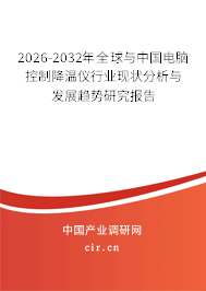 2026-2032年全球與中國(guó)電腦控制降溫儀行業(yè)現(xiàn)狀分析與發(fā)展趨勢(shì)研究報(bào)告