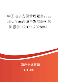中國電子安保管理服務(wù)行業(yè)現(xiàn)狀全面調(diào)研與發(fā)展趨勢預(yù)測報告（2022-2028年）