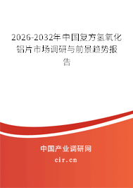 2026-2032年中國(guó)復(fù)方氫氧化鋁片市場(chǎng)調(diào)研與前景趨勢(shì)報(bào)告