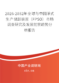 2026-2032年全球與中國浮式生產(chǎn)儲(chǔ)卸裝置（FPSO）市場調(diào)查研究及發(fā)展前景趨勢分析報(bào)告