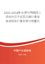 2025-2031年全球與中國海上風(fēng)電升壓干式變壓器行業(yè)發(fā)展調(diào)研及行業(yè)前景分析報(bào)告 2025-2031年全球與中國海上風(fēng)電升壓干式變壓器行業(yè)發(fā)展調(diào)研及行業(yè)前景分析報(bào)告