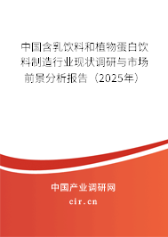 中國(guó)含乳飲料和植物蛋白飲料制造行業(yè)現(xiàn)狀調(diào)研與市場(chǎng)前景分析報(bào)告（2025年）