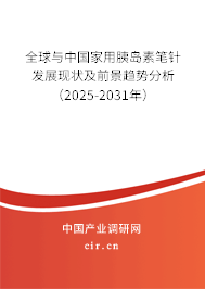 全球與中國家用胰島素筆針發(fā)展現(xiàn)狀及前景趨勢分析（2025-2031年）