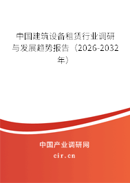 中國建筑設備租賃行業(yè)調(diào)研與發(fā)展趨勢報告（2026-2032年）
