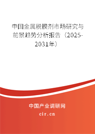 中國金屬脫模劑市場研究與前景趨勢分析報告(2025-2031年) 中國金屬脫模劑市場研究與前景趨勢分析報告(2025-2031年)