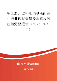 中國(guó)酒、飲料和精制茶制造業(yè)行業(yè)現(xiàn)狀調(diào)研及未來(lái)發(fā)展趨勢(shì)分析報(bào)告（2025-2031年）