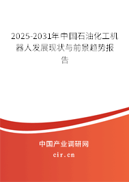 2025-2031年中國石油化工機(jī)器人發(fā)展現(xiàn)狀與前景趨勢報(bào)告